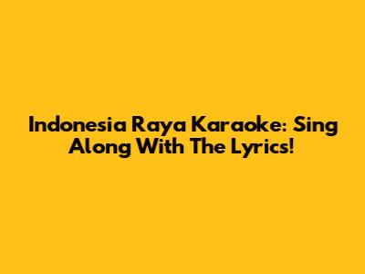 Indonesia Raya Karaoke: Sing Along With The Lyrics!