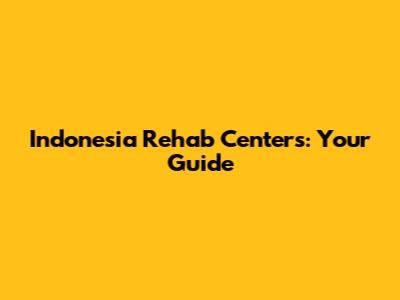 Indonesia Rehab Centers: Your Guide
