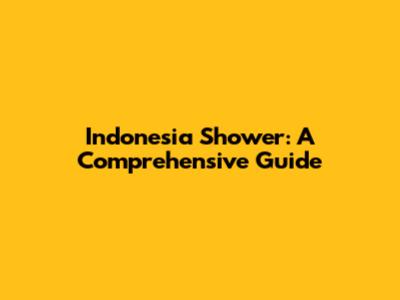Indonesia Shower: A Comprehensive Guide