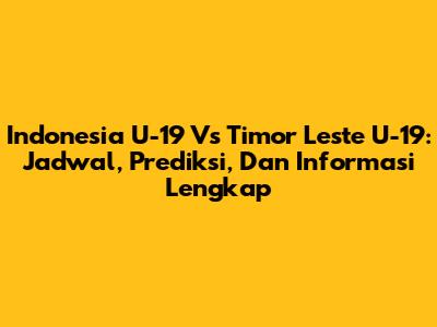 Indonesia U-19 Vs Timor Leste U-19: Jadwal, Prediksi, Dan Informasi Lengkap