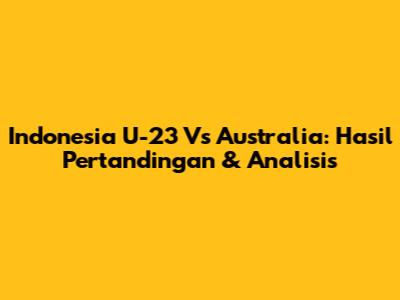 Indonesia U-23 Vs Australia: Hasil Pertandingan & Analisis