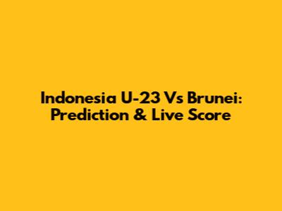 Indonesia U-23 Vs Brunei: Prediction & Live Score