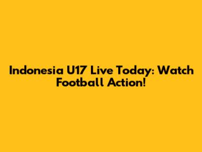 Indonesia U17 Live Today: Watch Football Action!
