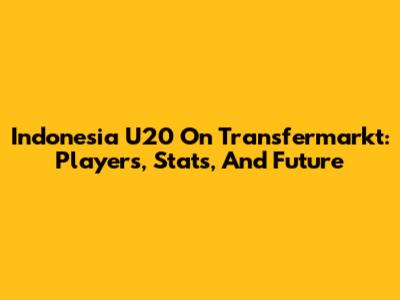 Indonesia U20 On Transfermarkt: Players, Stats, And Future