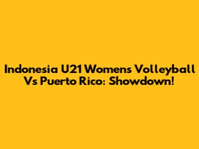 Indonesia U21 Women's Volleyball Vs Puerto Rico: Showdown!