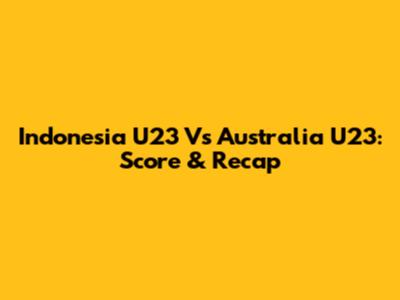Indonesia U23 Vs Australia U23: Score & Recap