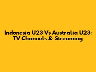 Indonesia U23 Vs Australia U23: TV Channels & Streaming