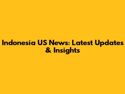 Indonesia US News: Latest Updates & Insights