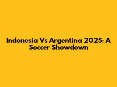 Indonesia Vs Argentina 2025: A Soccer Showdown
