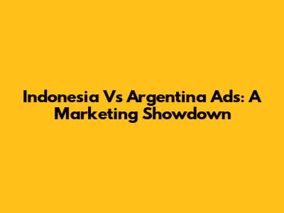 Indonesia Vs Argentina Ads: A Marketing Showdown