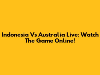 Indonesia Vs Australia Live: Watch The Game Online!