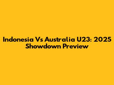 Indonesia Vs Australia U23: 2025 Showdown Preview