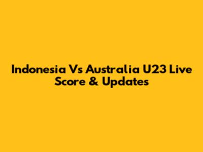 Indonesia Vs Australia U23 Live Score & Updates