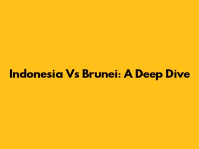 Indonesia Vs Brunei: A Deep Dive