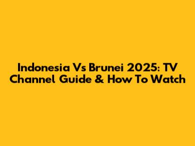 Indonesia Vs Brunei 2025: TV Channel Guide & How To Watch