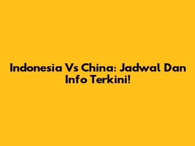 Indonesia Vs China: Jadwal Dan Info Terkini!