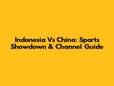Indonesia Vs China: Sports Showdown & Channel Guide