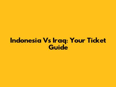 Indonesia Vs Iraq: Your Ticket Guide