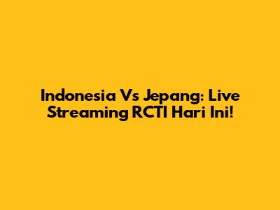 Indonesia Vs Jepang: Live Streaming RCTI Hari Ini!