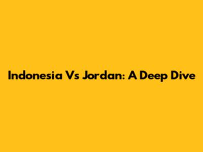 Indonesia Vs Jordan: A Deep Dive