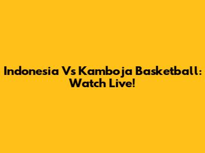 Indonesia Vs Kamboja Basketball: Watch Live!