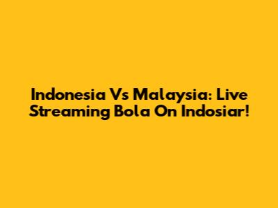 Indonesia Vs Malaysia: Live Streaming Bola On Indosiar!