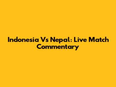 Indonesia Vs Nepal: Live Match Commentary