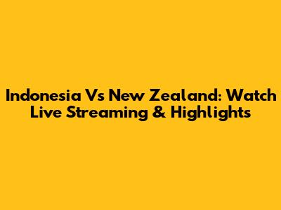 Indonesia Vs New Zealand: Watch Live Streaming & Highlights