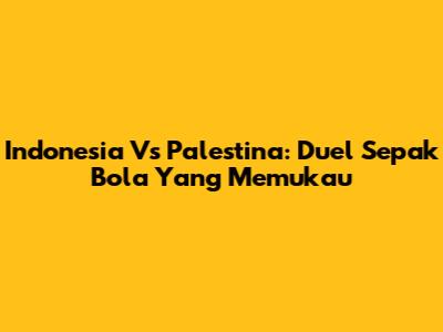 Indonesia Vs Palestina: Duel Sepak Bola Yang Memukau