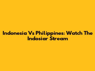 Indonesia Vs Philippines: Watch The Indosiar Stream