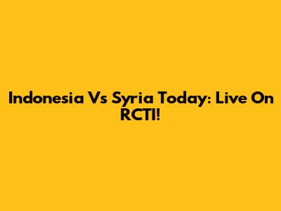 Indonesia Vs Syria Today: Live On RCTI!
