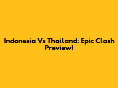 Indonesia Vs Thailand: Epic Clash Preview!