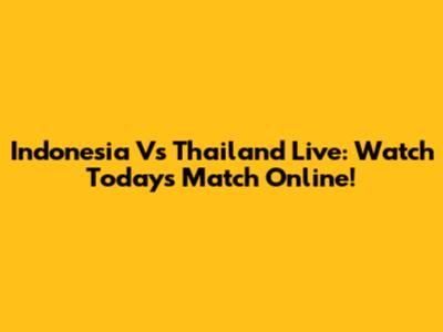 Indonesia Vs Thailand Live: Watch Today's Match Online!