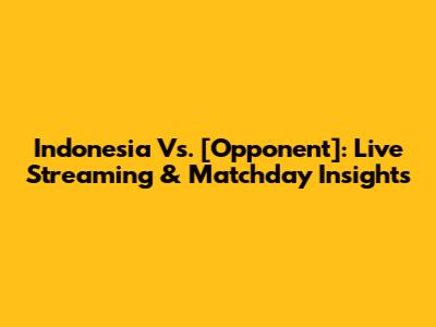Indonesia Vs. [Opponent]: Live Streaming & Matchday Insights