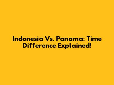 Indonesia Vs. Panama: Time Difference Explained!