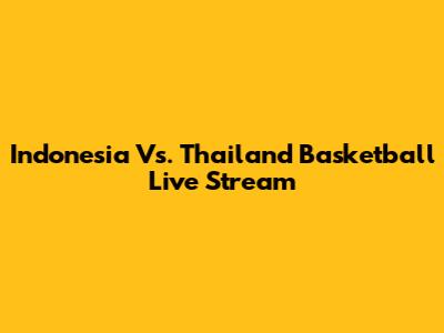 Indonesia Vs. Thailand Basketball Live Stream
