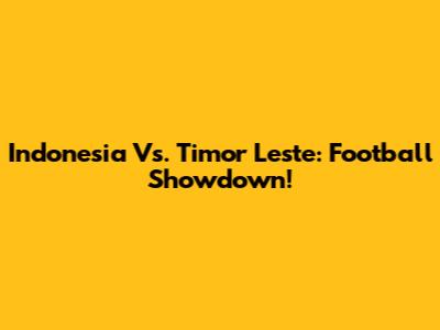 Indonesia Vs. Timor Leste: Football Showdown!