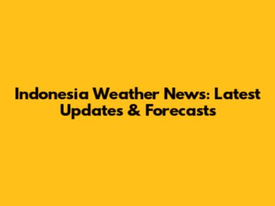 Indonesia Weather News: Latest Updates & Forecasts