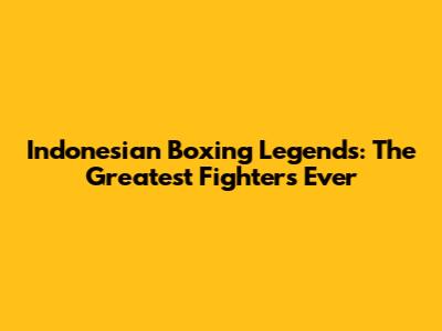 Indonesian Boxing Legends: The Greatest Fighters Ever