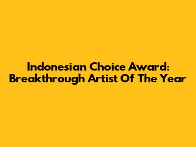 Indonesian Choice Award: Breakthrough Artist Of The Year