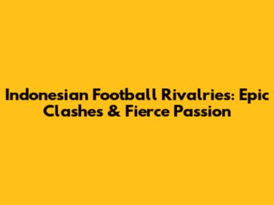Indonesian Football Rivalries: Epic Clashes & Fierce Passion