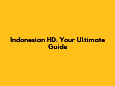 Indonesian HD: Your Ultimate Guide