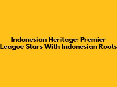 Indonesian Heritage: Premier League Stars With Indonesian Roots