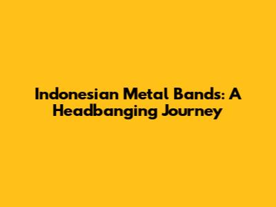 Indonesian Metal Bands: A Headbanging Journey