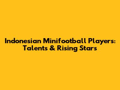 Indonesian Minifootball Players: Talents & Rising Stars