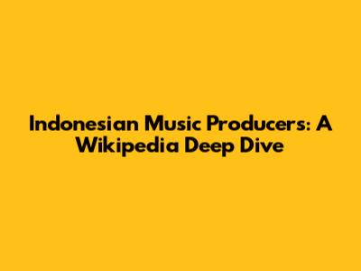 Indonesian Music Producers: A Wikipedia Deep Dive