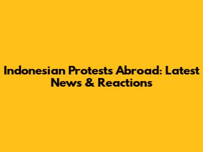 Indonesian Protests Abroad: Latest News & Reactions