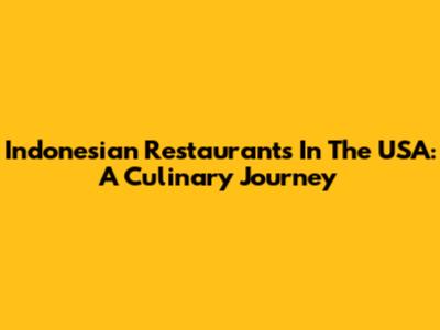 Indonesian Restaurants In The USA: A Culinary Journey