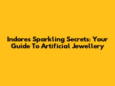 Indore's Sparkling Secrets: Your Guide To Artificial Jewellery