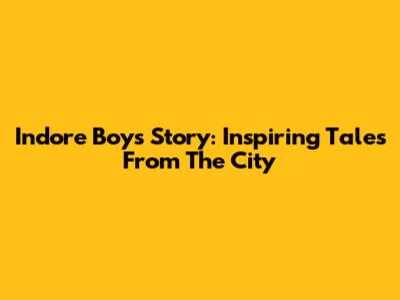Indore Boy's Story: Inspiring Tales From The City